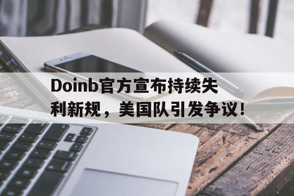 Doinb官方宣布持续失利新规，美国队引发争议！-开云官网